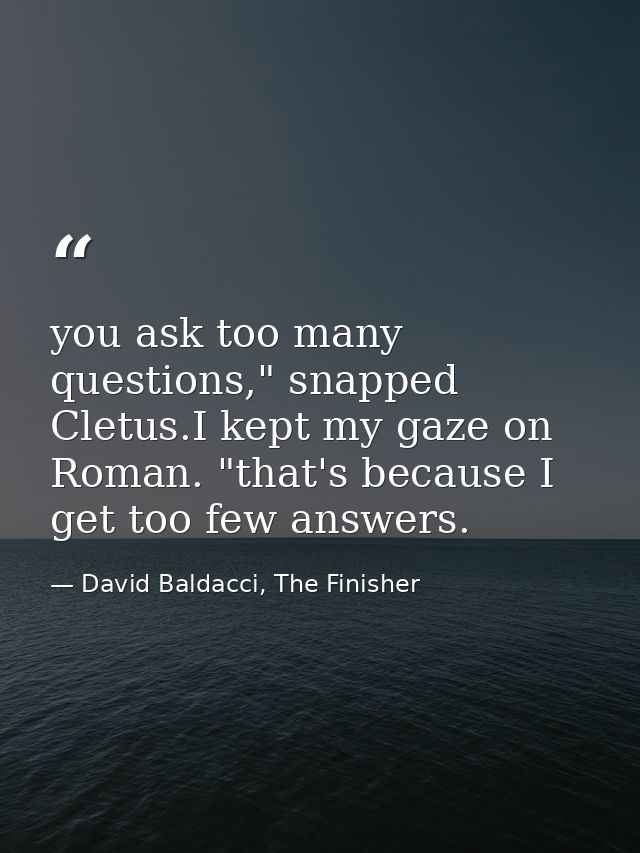 you ask too many questions," snapped Cletus.I kept my gaze on Roman. "that's because I get too few answers. — David Baldacci, The Finisher