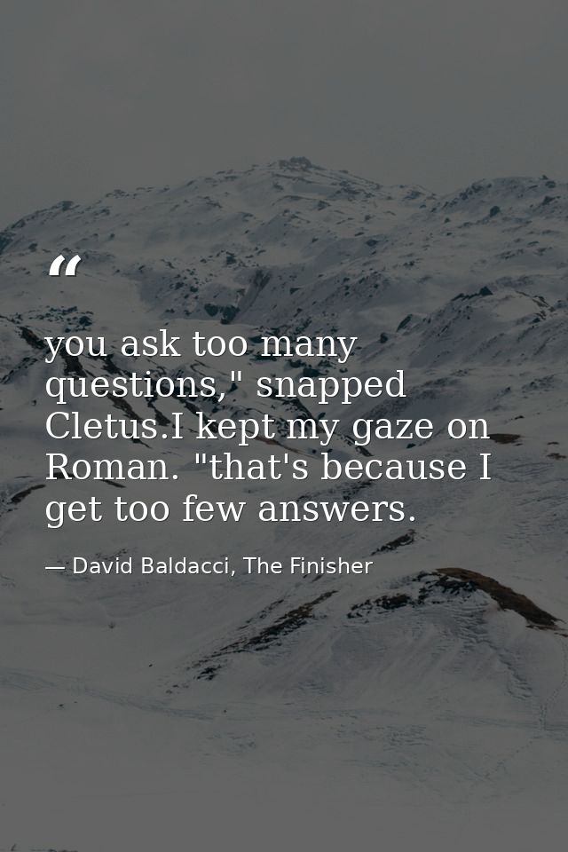 you ask too many questions," snapped Cletus.I kept my gaze on Roman. "that's because I get too few answers. — David Baldacci, The Finisher