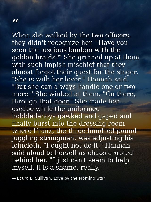 When she walked by the two officers, they didn't recognize her. "Have you seen the luscious bonbon with the golden braid — Laura L. Sullivan, Love by the Morning Star