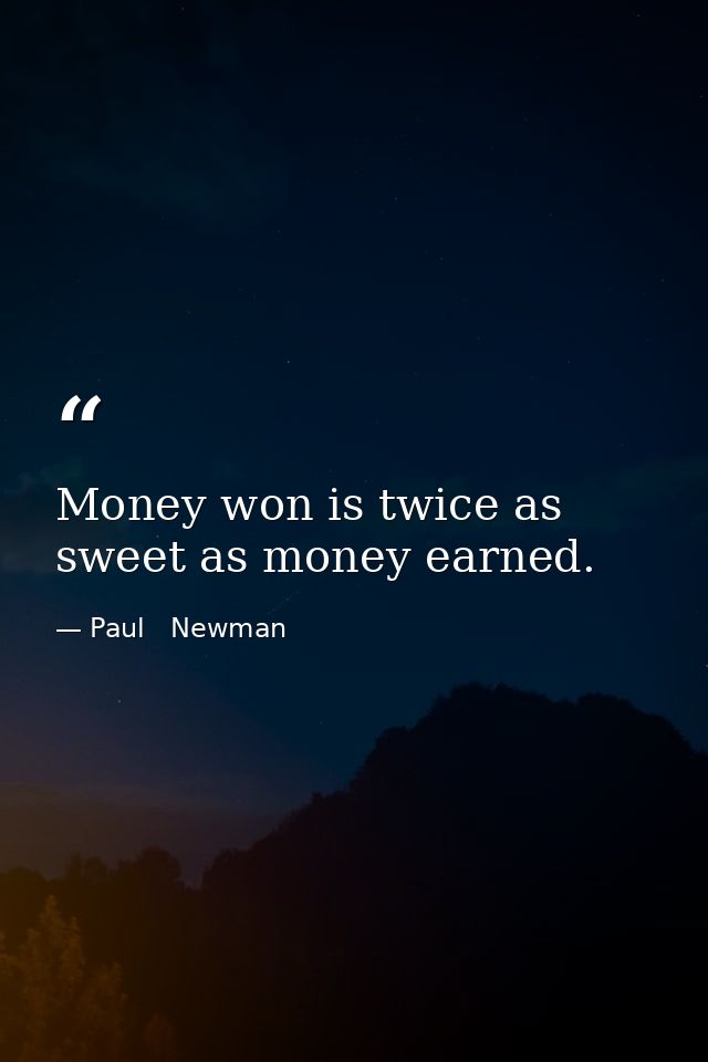 Money won is twice as sweet as money earned. — Paul   Newman