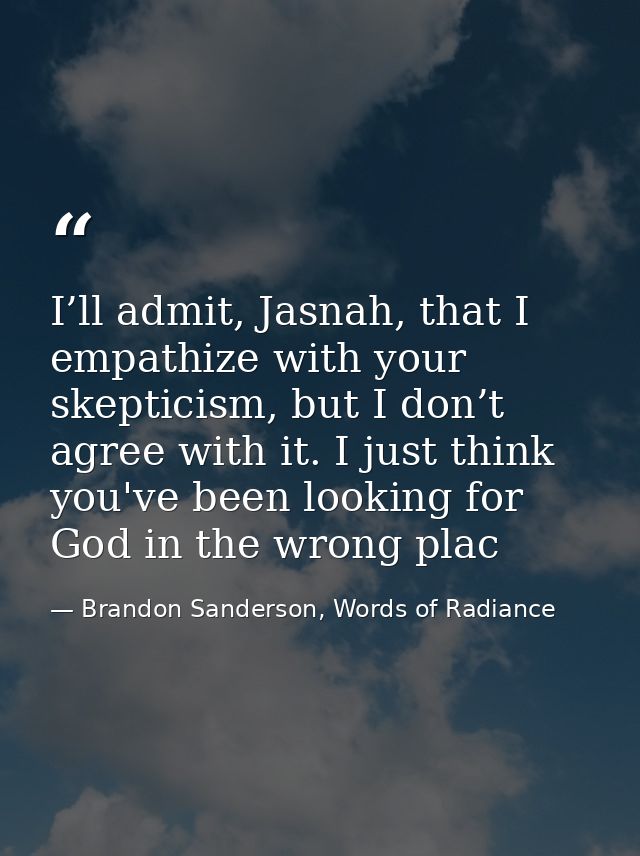 I’ll admit, Jasnah, that I empathize with your skepticism, but I don’t agree with it. I just think you've been looking f — Brandon Sanderson, Words of Radiance
