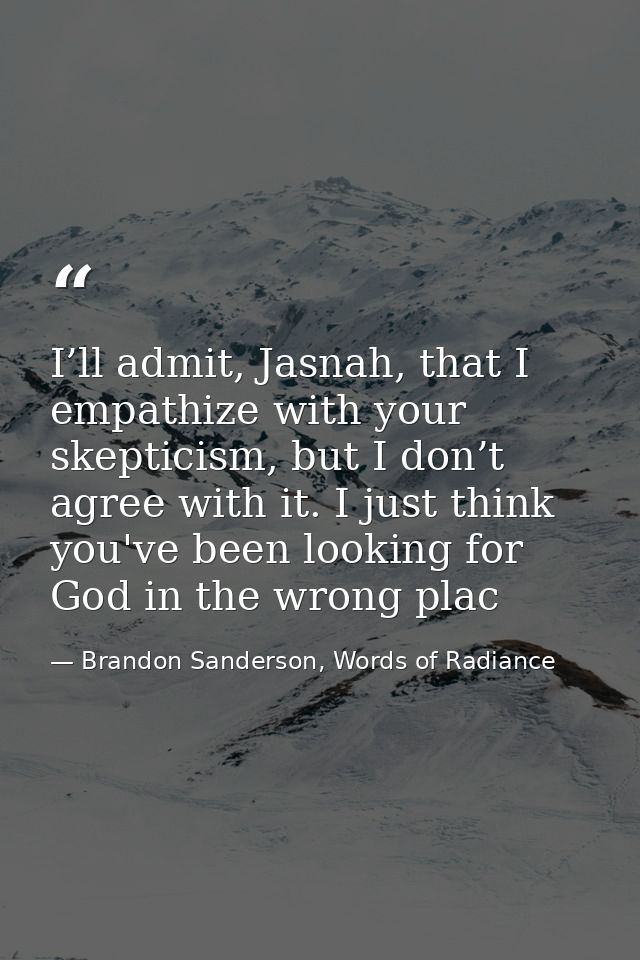 I’ll admit, Jasnah, that I empathize with your skepticism, but I don’t agree with it. I just think you've been looking f — Brandon Sanderson, Words of Radiance