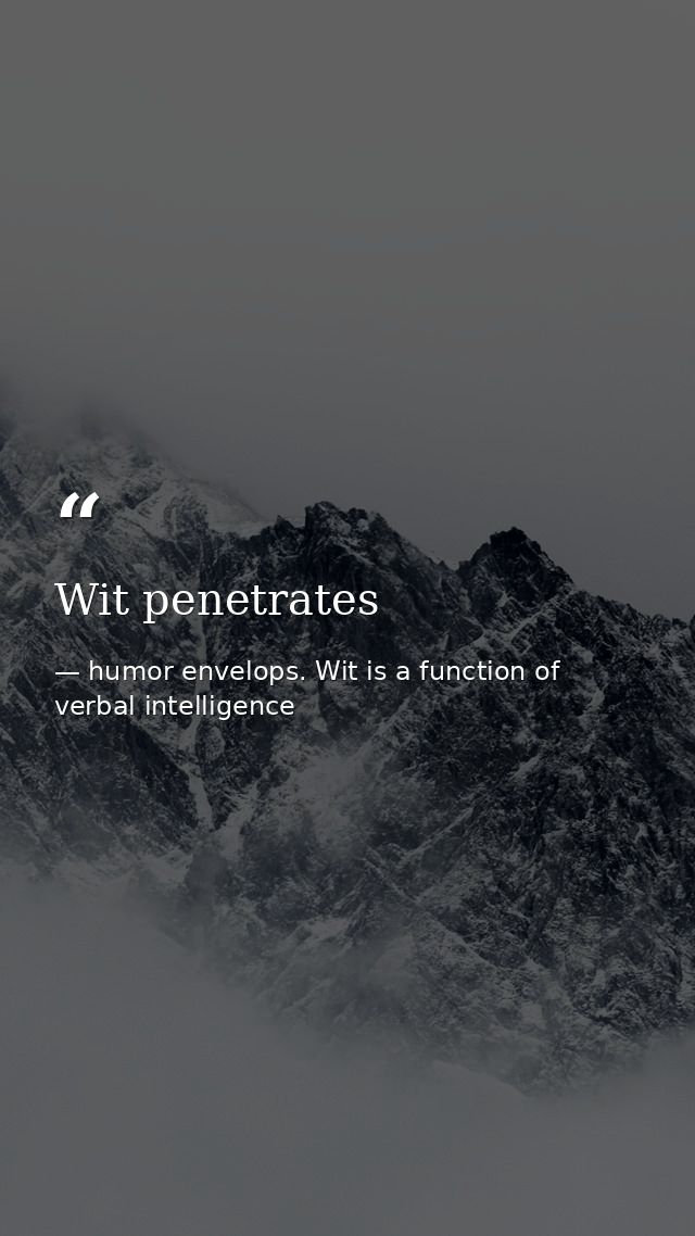 Wit penetrates — humor envelops. Wit is a function of verbal intelligence