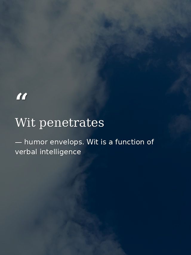 Wit penetrates — humor envelops. Wit is a function of verbal intelligence