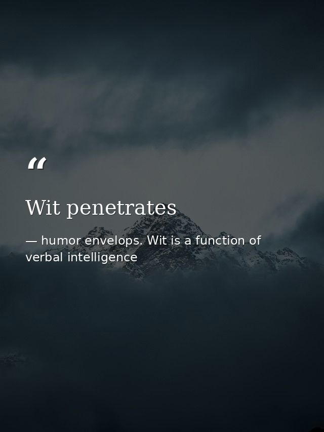 Wit penetrates — humor envelops. Wit is a function of verbal intelligence