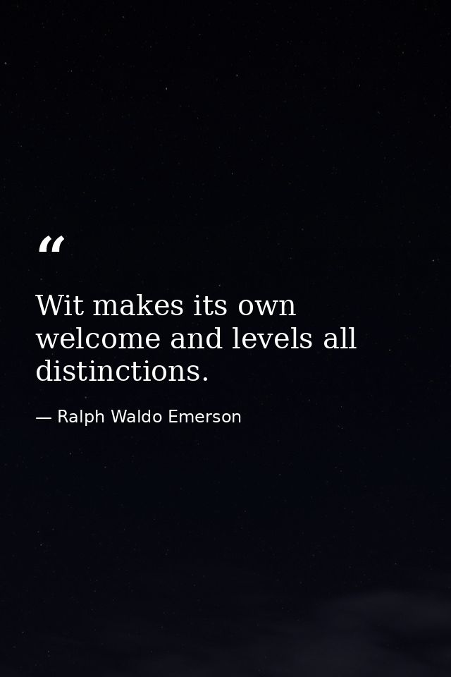 Wit makes its own welcome and levels all distinctions. — Ralph Waldo Emerson