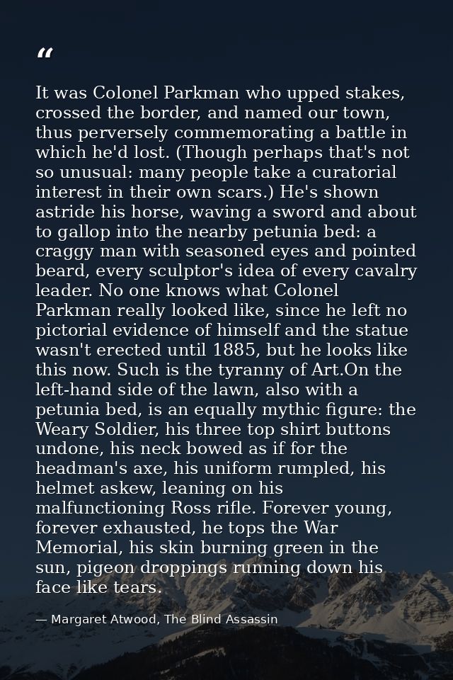 It was Colonel Parkman who upped stakes, crossed the border, and named our town, thus perversely commemorating a battle  — Margaret Atwood, The Blind Assassin