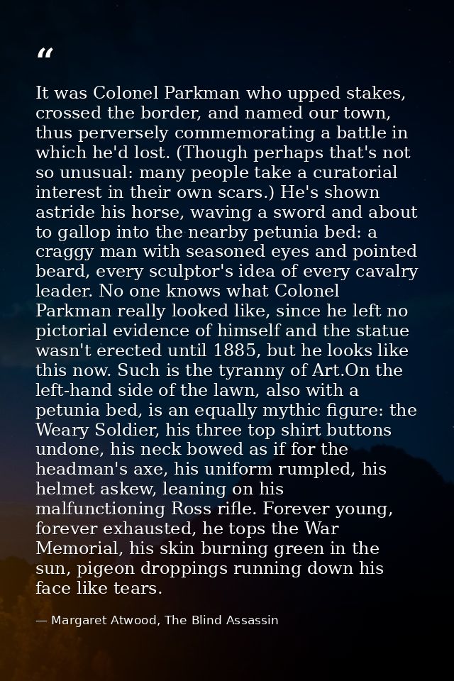 It was Colonel Parkman who upped stakes, crossed the border, and named our town, thus perversely commemorating a battle  — Margaret Atwood, The Blind Assassin