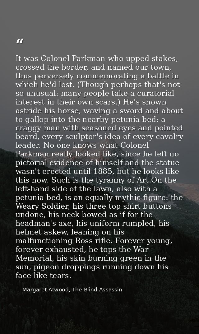 It was Colonel Parkman who upped stakes, crossed the border, and named our town, thus perversely commemorating a battle  — Margaret Atwood, The Blind Assassin