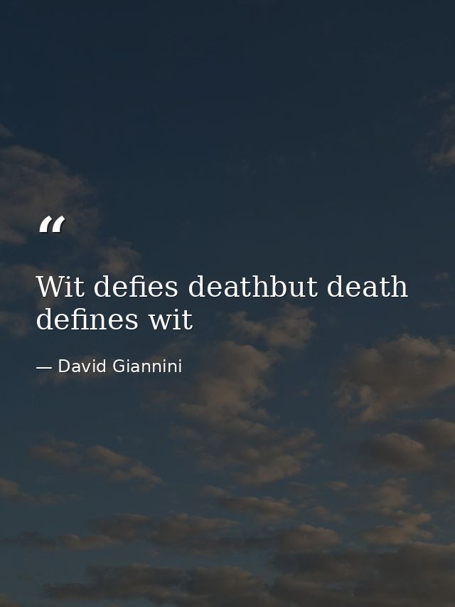 Wit defies deathbut death defines wit — David Giannini