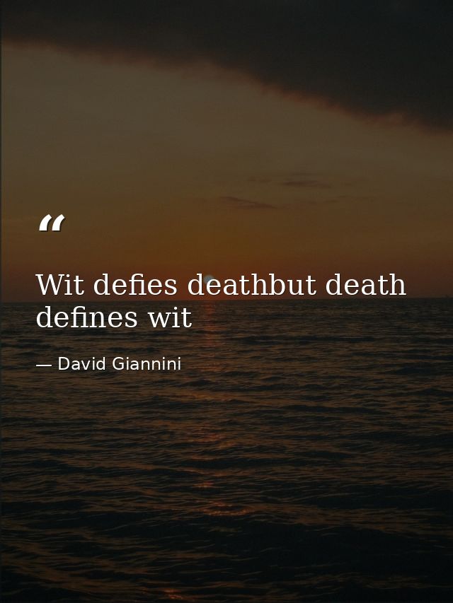 Wit defies deathbut death defines wit — David Giannini