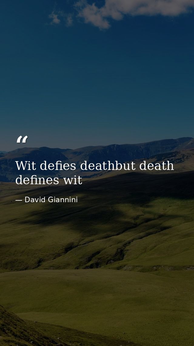 Wit defies deathbut death defines wit — David Giannini