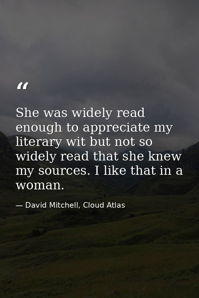 She was widely read enough to appreciate my literary wit but not so widely read that she knew my sources. I like that in — David Mitchell, Cloud Atlas