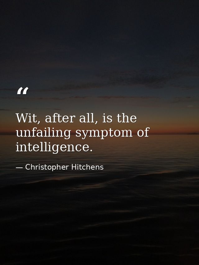Wit, after all, is the unfailing symptom of intelligence. — Christopher Hitchens