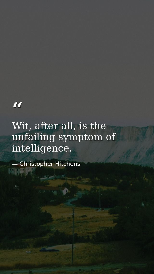Wit, after all, is the unfailing symptom of intelligence. — Christopher Hitchens