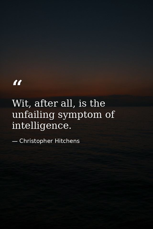 Wit, after all, is the unfailing symptom of intelligence. — Christopher Hitchens