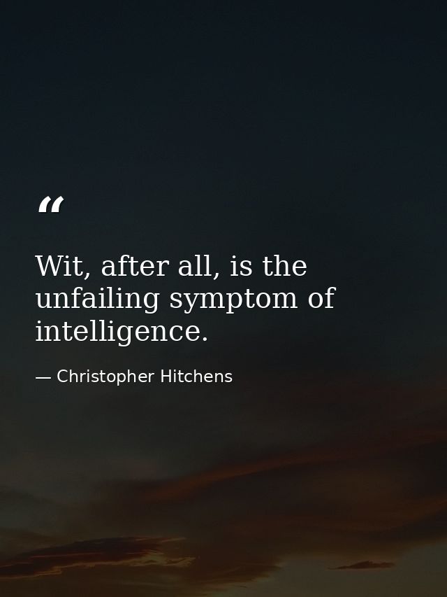 Wit, after all, is the unfailing symptom of intelligence. — Christopher Hitchens