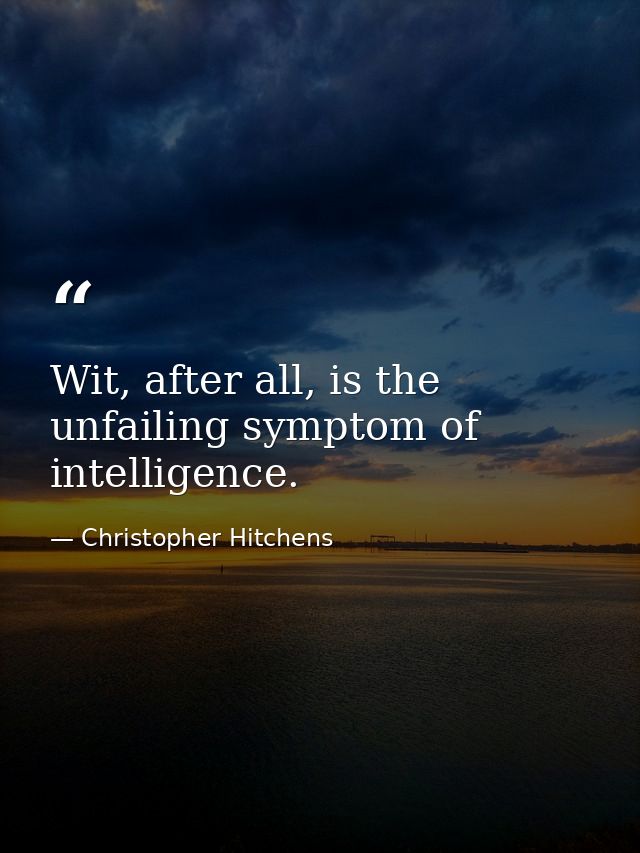 Wit, after all, is the unfailing symptom of intelligence. — Christopher Hitchens