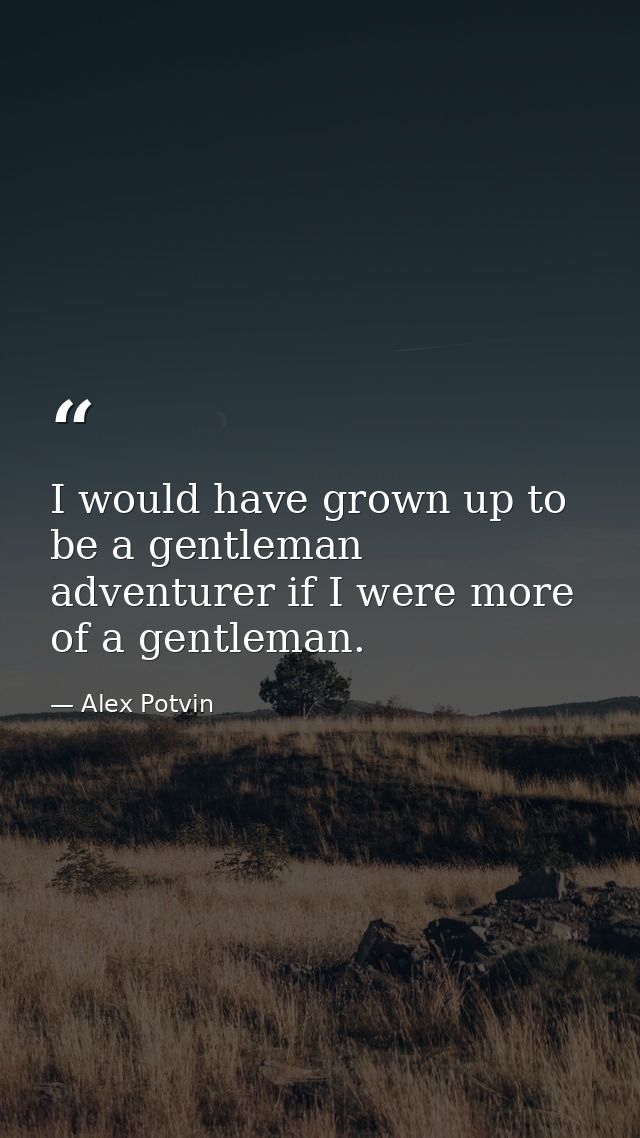I would have grown up to be a gentleman adventurer if I were more of a gentleman. — Alex Potvin