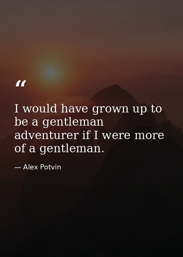 I would have grown up to be a gentleman adventurer if I were more of a gentleman. — Alex Potvin