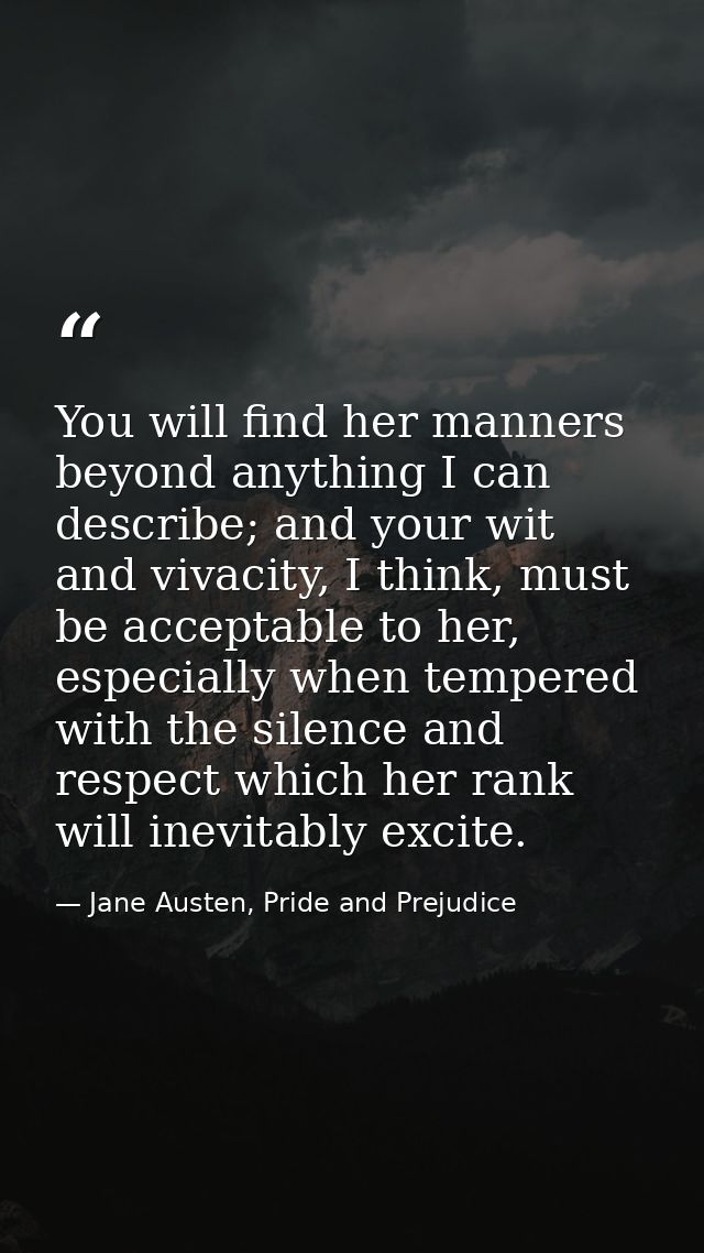 You will find her manners beyond anything I can describe; and your wit and vivacity, I think, must be acceptable to her, — Jane Austen, Pride and Prejudice