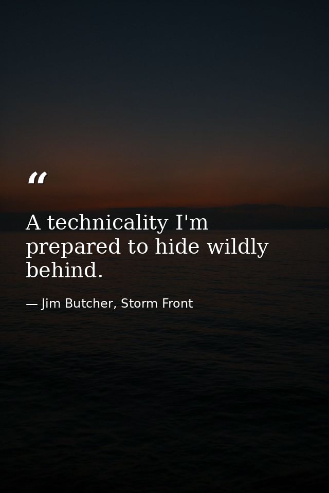 A technicality I'm prepared to hide wildly behind. — Jim Butcher, Storm Front