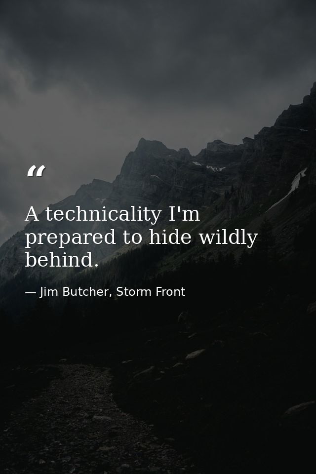 A technicality I'm prepared to hide wildly behind. — Jim Butcher, Storm Front
