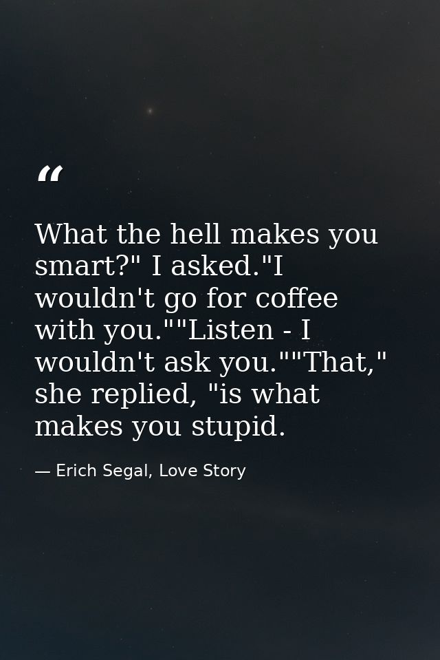 What the hell makes you smart?" I asked."I wouldn't go for coffee with you.""Listen - I wouldn't ask you.""That," she re — Erich Segal, Love Story
