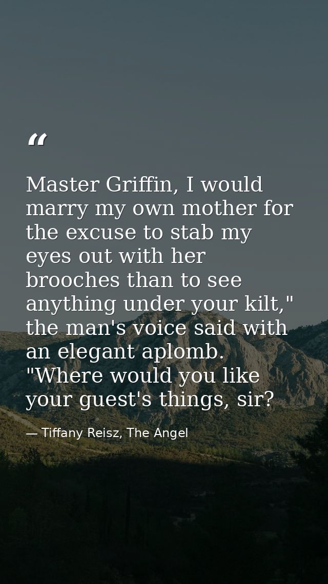 Master Griffin, I would marry my own mother for the excuse to stab my eyes out with her brooches than to see anything un — Tiffany Reisz, The Angel