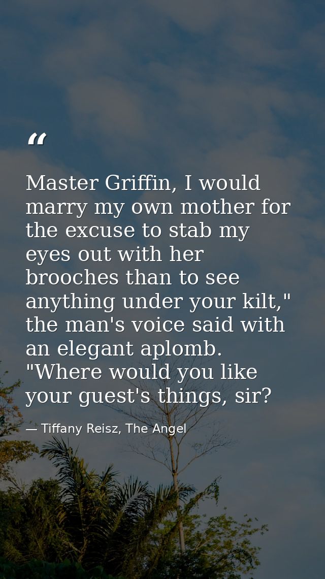 Master Griffin, I would marry my own mother for the excuse to stab my eyes out with her brooches than to see anything un — Tiffany Reisz, The Angel