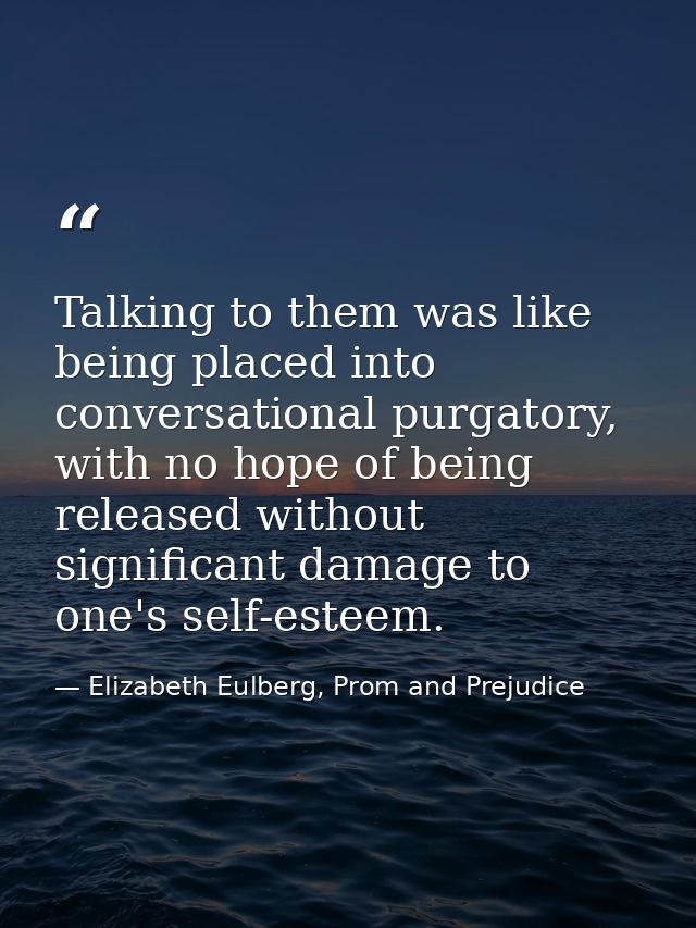 Talking to them was like being placed into conversational purgatory, with no hope of being released without significant  — Elizabeth Eulberg, Prom and Prejudice