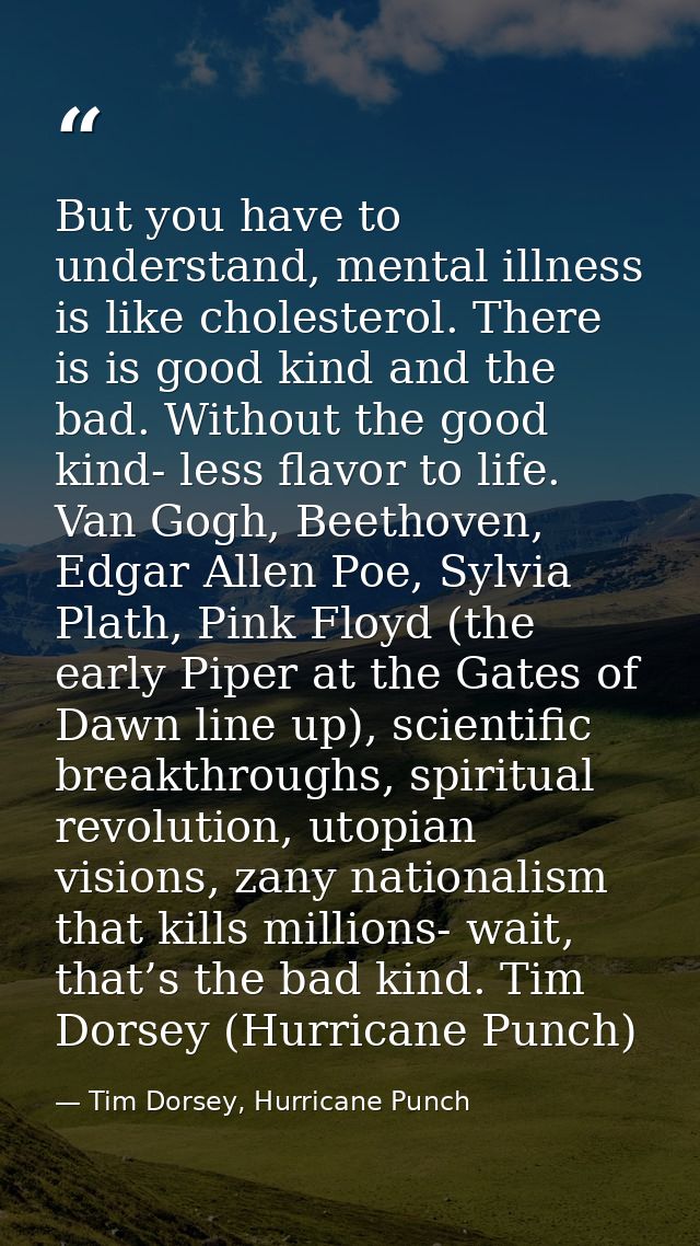 But you have to understand, mental illness is like cholesterol. There is is good kind and the bad. Without the good kind — Tim Dorsey, Hurricane Punch