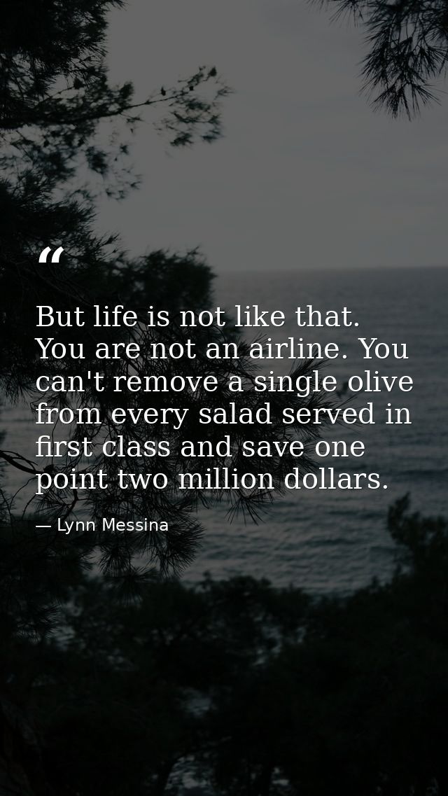 But life is not like that. You are not an airline. You can't remove a single olive from every salad served in first clas — Lynn Messina