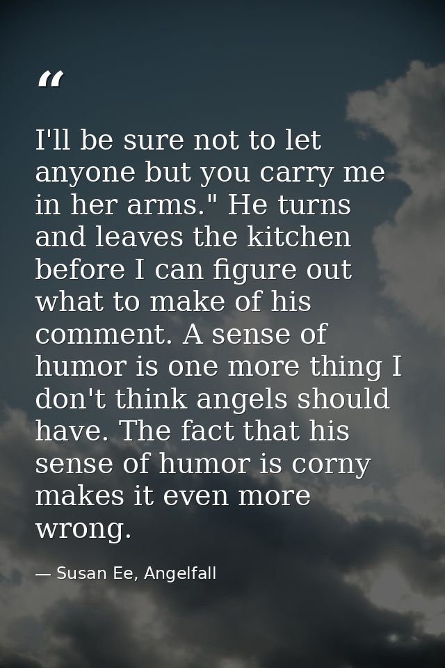 I'll be sure not to let anyone but you carry me in her arms." He turns and leaves the kitchen before I can figure out wh — Susan Ee, Angelfall