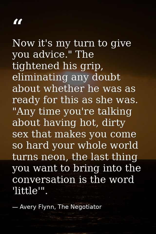 Now it's my turn to give you advice." The tightened his grip, eliminating any doubt about whether he was as ready for th — Avery Flynn, The Negotiator
