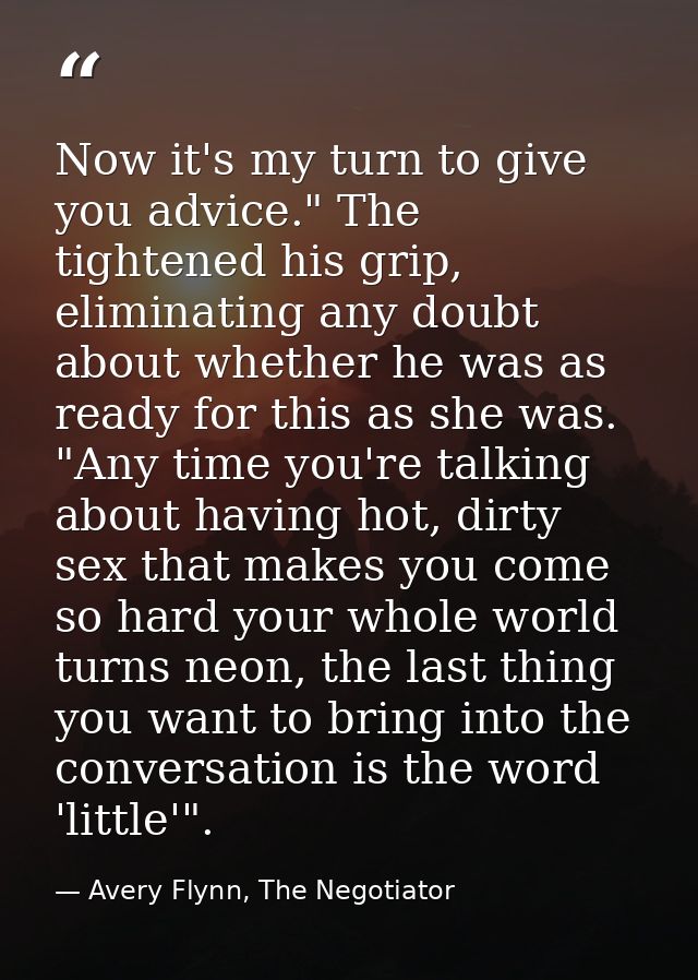 Now it's my turn to give you advice." The tightened his grip, eliminating any doubt about whether he was as ready for th — Avery Flynn, The Negotiator