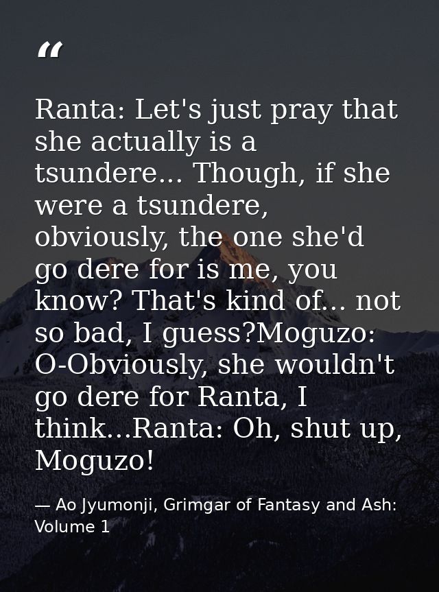 Ranta: Let's just pray that she actually is a tsundere... Though, if she were a tsundere, obviously, the one she'd go de — Ao Jyumonji, Grimgar of Fantasy and Ash: Volume 1
