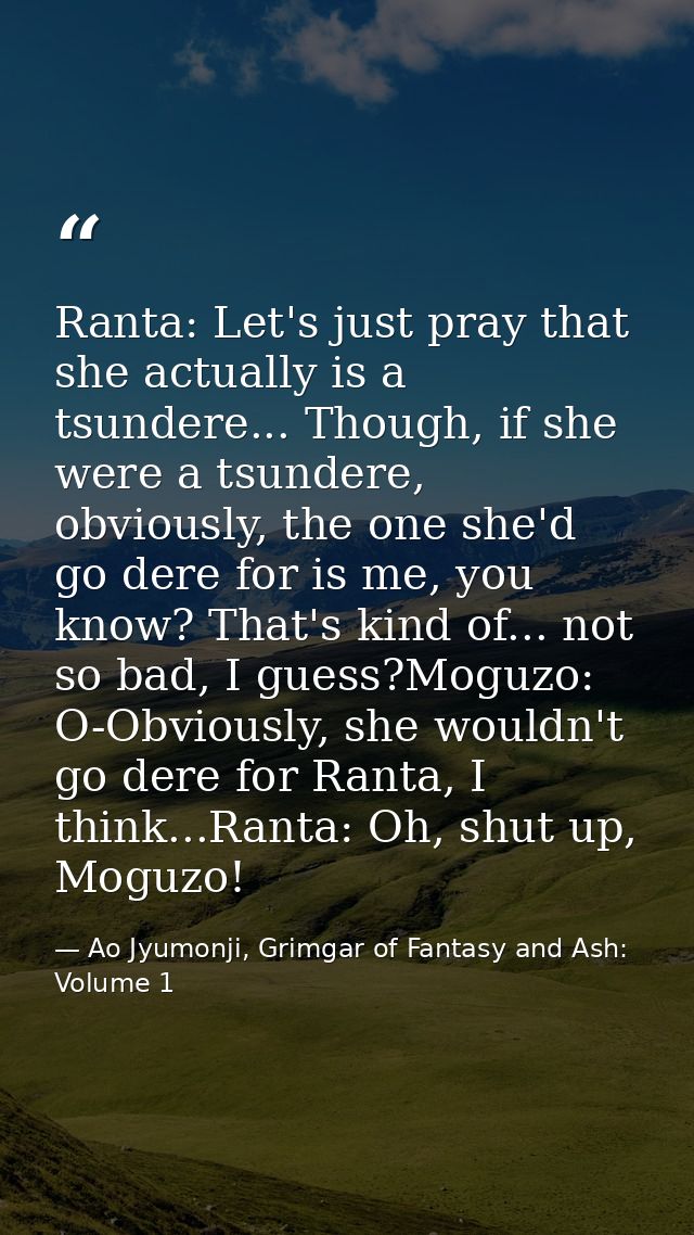 Ranta: Let's just pray that she actually is a tsundere... Though, if she were a tsundere, obviously, the one she'd go de — Ao Jyumonji, Grimgar of Fantasy and Ash: Volume 1
