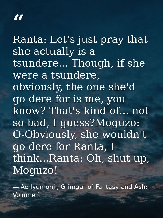 Ranta: Let's just pray that she actually is a tsundere... Though, if she were a tsundere, obviously, the one she'd go de — Ao Jyumonji, Grimgar of Fantasy and Ash: Volume 1