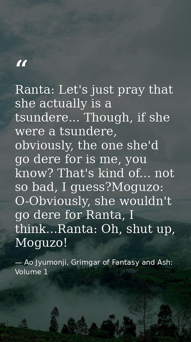 Ranta: Let's just pray that she actually is a tsundere... Though, if she were a tsundere, obviously, the one she'd go de — Ao Jyumonji, Grimgar of Fantasy and Ash: Volume 1
