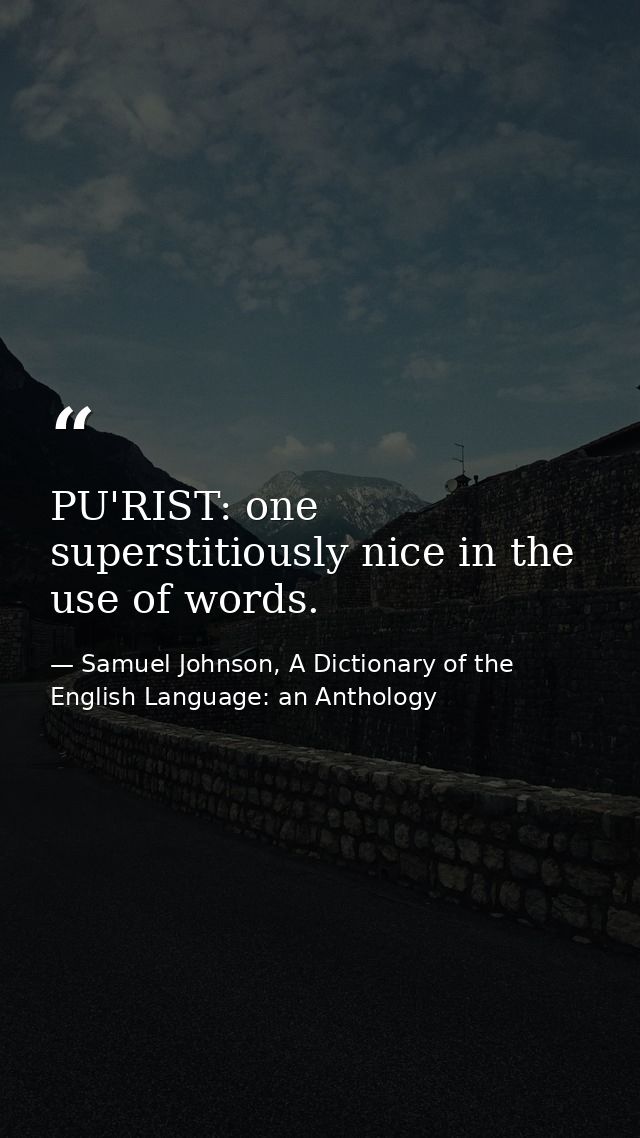PU'RIST: one superstitiously nice in the use of words. — Samuel Johnson, A Dictionary of the English Language: an Anthology