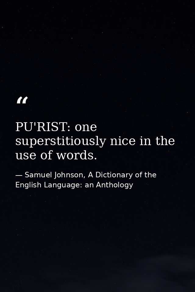 PU'RIST: one superstitiously nice in the use of words. — Samuel Johnson, A Dictionary of the English Language: an Anthology