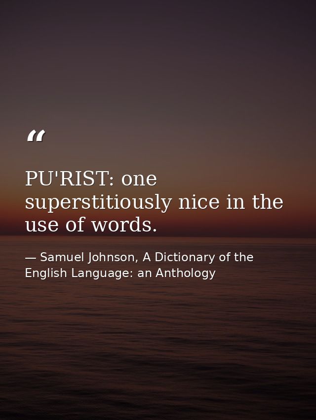 PU'RIST: one superstitiously nice in the use of words. — Samuel Johnson, A Dictionary of the English Language: an Anthology
