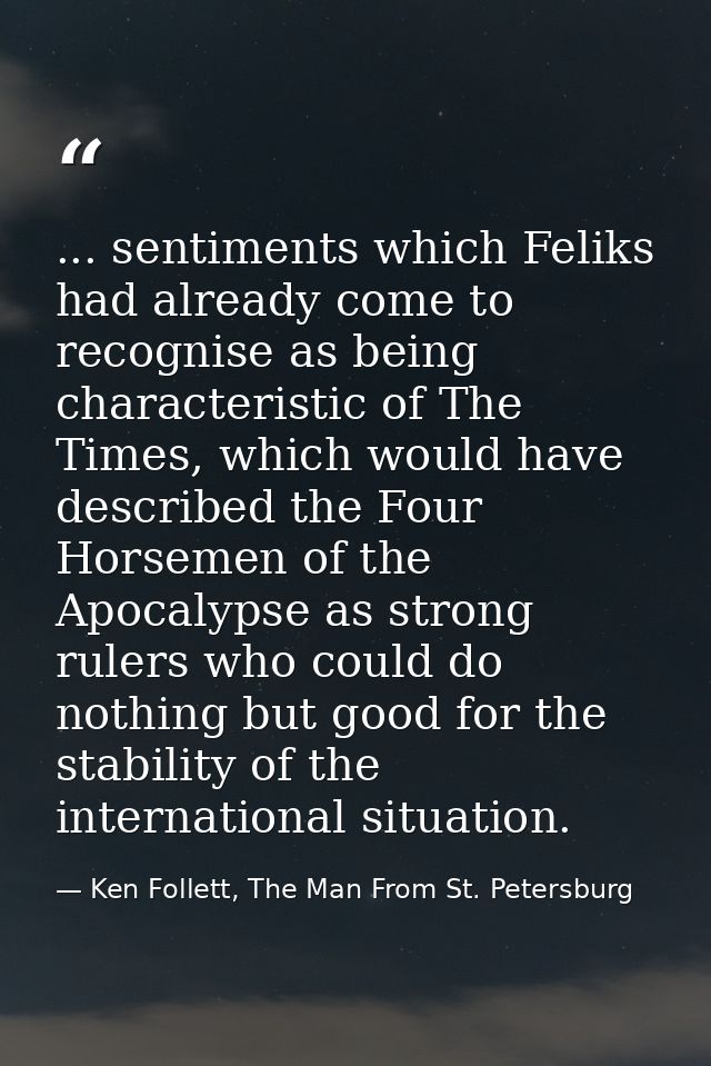 ... sentiments which Feliks had already come to recognise as being characteristic of The Times, which would have describ — Ken Follett, The Man From St. Petersburg