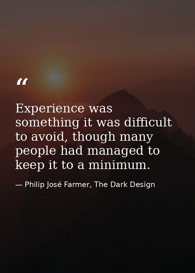 Experience was something it was difficult to avoid, though many people had managed to keep it to a minimum. — Philip José Farmer, The Dark Design