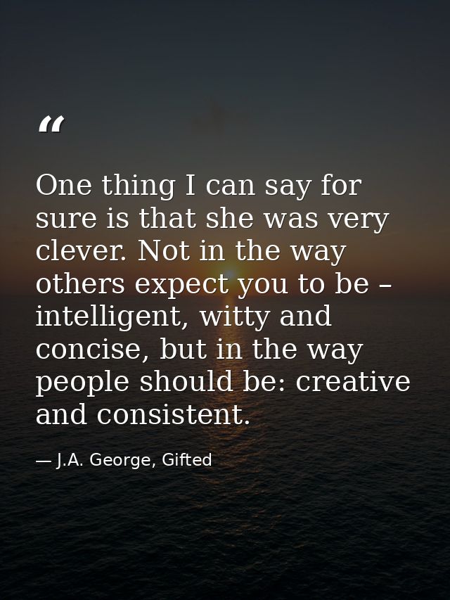 One thing I can say for sure is that she was very clever. Not in the way others expect you to be – intelligent, witty an — J.A. George, Gifted