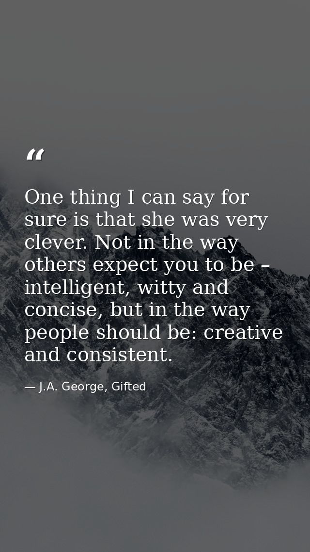 One thing I can say for sure is that she was very clever. Not in the way others expect you to be – intelligent, witty an — J.A. George, Gifted