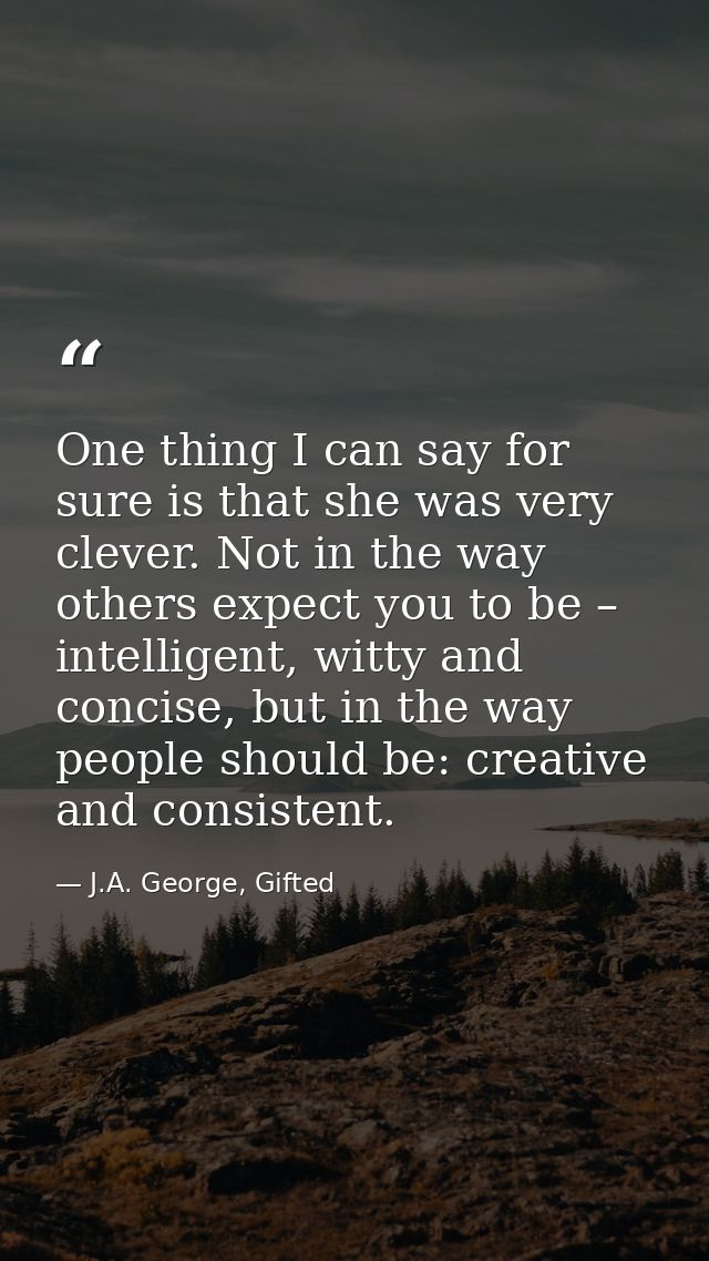 One thing I can say for sure is that she was very clever. Not in the way others expect you to be – intelligent, witty an — J.A. George, Gifted
