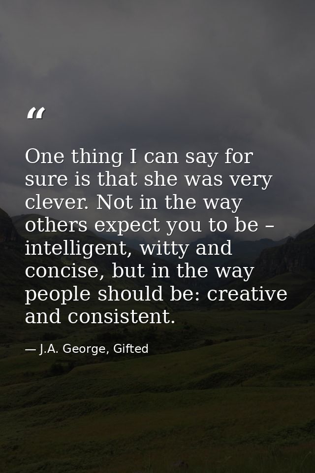 One thing I can say for sure is that she was very clever. Not in the way others expect you to be – intelligent, witty an — J.A. George, Gifted