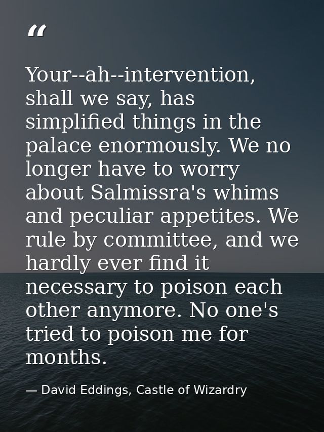 Your--ah--intervention, shall we say, has simplified things in the palace enormously. We no longer have to worry about S — David Eddings, Castle of Wizardry